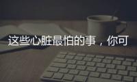 这些心脏最怕的事，你可能每天都在做	！