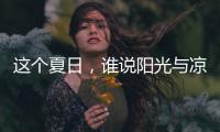 这个夏日，谁说阳光与凉爽不可兼得