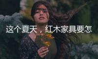这个夏天，红木家具要怎么降温?
