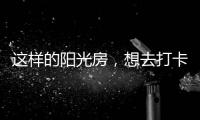 这样的阳光房�，想去打卡!