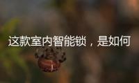 这款室内智能锁�，是如何做到时刻高能又硬核?