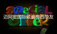 迈阿密国际紧追梅西挚友：阿根廷悍将或将登陆美职联