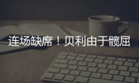 连场缺席！贝利由于髋屈肌酸痛缺席今日比赛
！