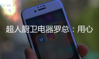 超人厨卫电器罗总：用心经营好自己就不怕没前途