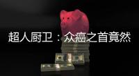 超人厨卫
：众癌之首竟然是它?