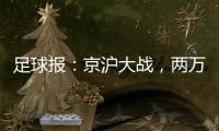 足球报
：京沪大战，两万散票两分钟售罄，有望再创工体上座率新高