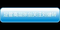 足管高层张剑关注刘健转会一案：抵制阴阳合同