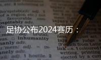 足协公布2024赛历：中超联赛3月1日开幕