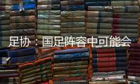 足协
：国足阵容中可能会有2