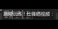 跳箱训练	！杜锋晒视频：全力备战全运中

！小伙子们再接再厉