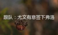 跟队：尤文有意签下弗洛伦蒂诺
，本菲卡为其估价约3500万欧