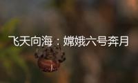 飞天向海
：嫦娥六号奔月，福建舰开展海试丨知世分子