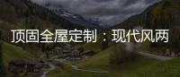 顶固全屋定制：现代风两房两厅 情调与家具融合