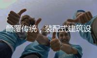 颠覆传统	，装配式建筑设计经历五个阶段