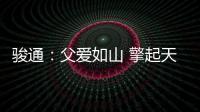 骏通
：父爱如山 擎起天地｜小时候你载我走街串巷
，现在换我带你看遍山河！