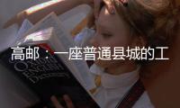 高邮：一座普通县城的工业逆袭丨县城故事
