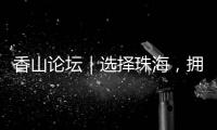 香山论坛｜选择珠海，拥抱无限未来！