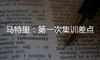 马特里：第一次集训差点被孔蒂练死；在米兰我经常受到嘘声