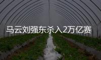 马云刘强东杀入2万亿赛道，京东阿里绝不能输，美团则想赢更多