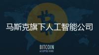 马斯克旗下人工智能公司将获SpaceX最大外部投资