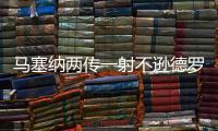 马塞纳两传一射不逊德罗巴 距离完美只差一“点”