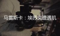 马雷斯卡
：埃苏戈遭遇肌肉问题，凯塞多比赛中脚踝扭伤