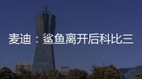 麦迪�：鲨鱼离开后科比三年没过首轮 难道科比就不伟大了吗