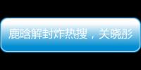 鹿晗解封炸热搜�，关晓彤这波“暗糖”操作
�，分手谣言原地破防！