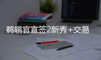鹈鹕官宣签2新秀+交易迎2新援：两新秀合同细节敲定 已凑13+3名单