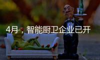 4月，智能厨卫企业已开始预销售、预招商