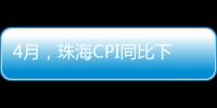 4月	，珠海CPI同比下降0.6%