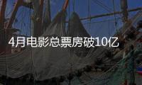 4月电影总票房破10亿！TOP10你看过哪一部？