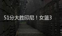 51分大胜印尼	！女篮3看点	�，张子宇称霸内线，李梦接班人4三分亮眼