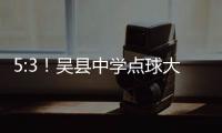 5:3！吴县中学点球大战晋级“省长杯”决赛