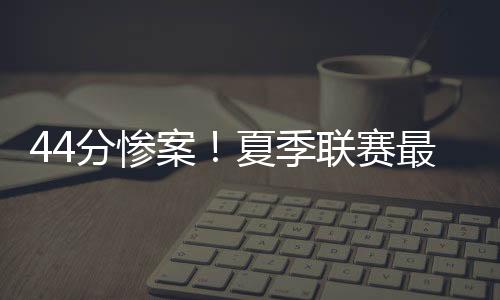 最终取得了一场44分狂胜