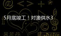 5月底竣工	！对澳供水37年老管道修复工程开工