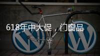 618年中大促	，门窗品牌该如何把握机遇?