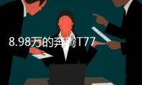 8.98万的奔腾T77
，全系LED大灯
�，外观酷似玛莎拉蒂