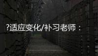 ?适应变化/补习老师：假期不上班也挺好