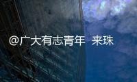 @广大有志青年  来珠海就业创业福利多！高层次人才最高800万元支持  精装修“1元创业空间”