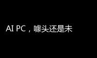 AI PC，噱头还是未来？丨科创要闻