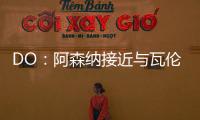 DO	：阿森纳接近与瓦伦西亚就莫斯克拉转会达成协议