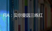 FIA�
：贝尔曼因三练红旗下违规
，正赛罚退10位&超级驾照罚4分