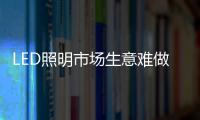 LED照明市场生意难做
？