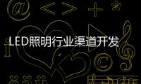 LED照明行业渠道开发与维护 孰轻孰重？