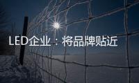LED企业：将品牌贴近顾客 缩短品牌与消费者之间关系