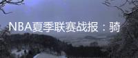 NBA夏季联赛战报：骑士93