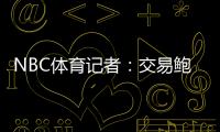 NBC体育记者	：交易鲍威尔是比尔签约快船的前兆 后者能辅佐哈登