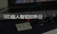 SID超人智能锁新品�：豪艇外观Q6时尚双曲面外观Q3惊艳全场