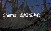 Shams：詹姆斯决心争夺总冠军，将严格监督湖人队的运作情况